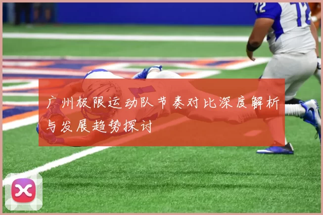 广州极限运动队节奏对比深度解析与发展趋势探讨