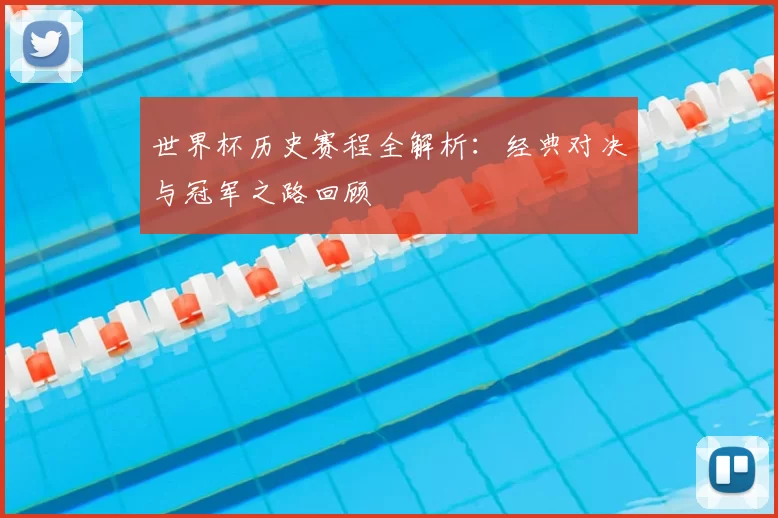 世界杯历史赛程全解析：经典对决与冠军之路回顾