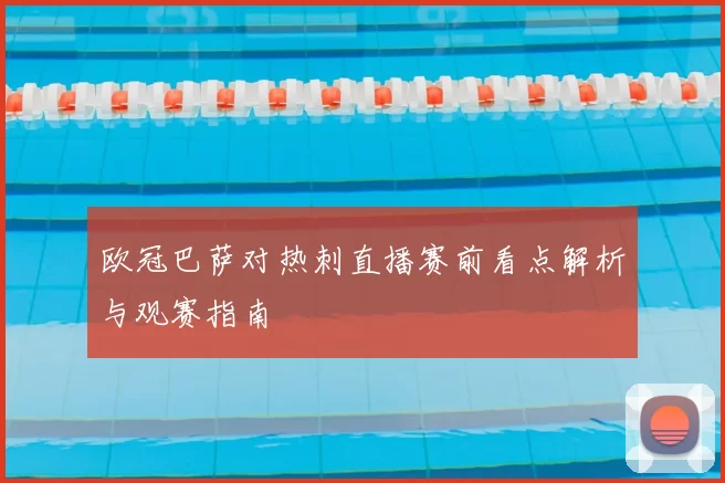 欧冠巴萨对热刺直播赛前看点解析与观赛指南