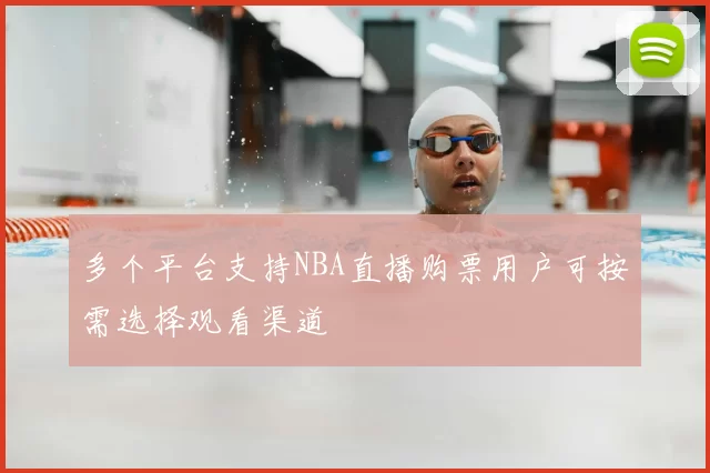 多个平台支持NBA直播购票用户可按需选择观看渠道