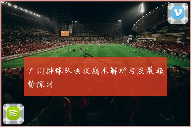 广州排球队快攻战术解析与发展趋势探讨