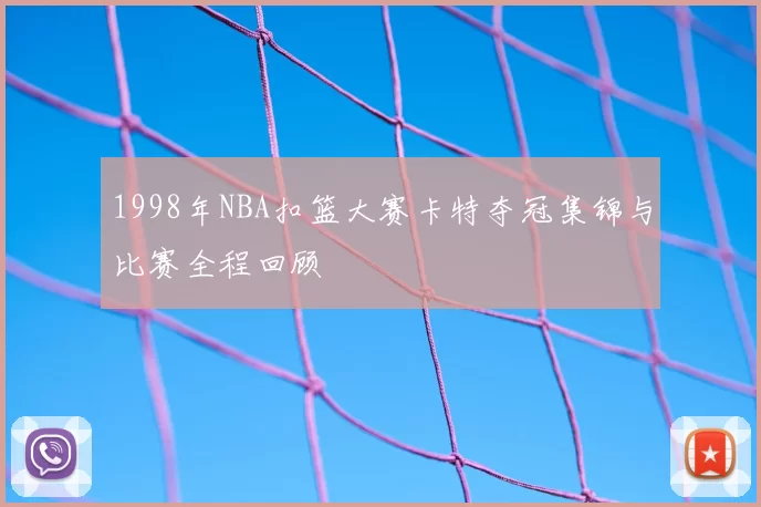 1998年NBA扣篮大赛卡特夺冠集锦与比赛全程回顾