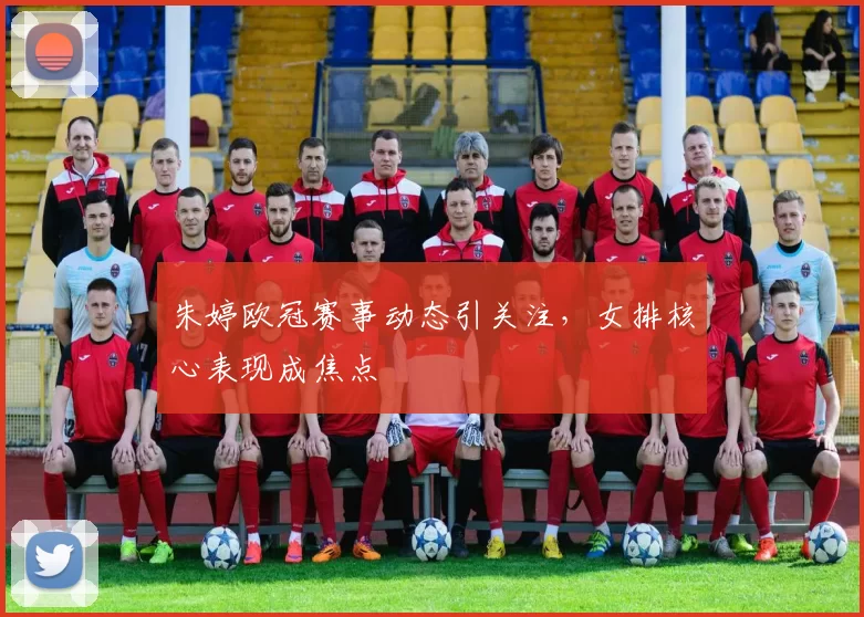 朱婷欧冠赛事动态引关注，女排核心表现成焦点