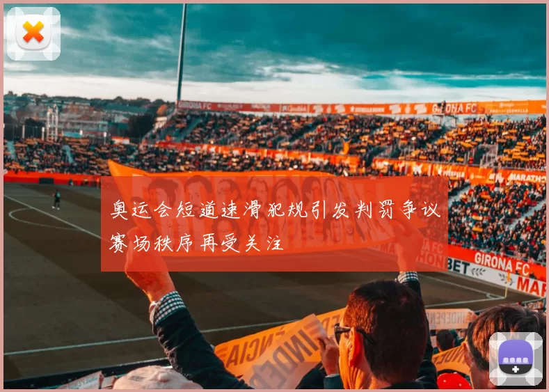 奥运会短道速滑犯规引发判罚争议赛场秩序再受关注