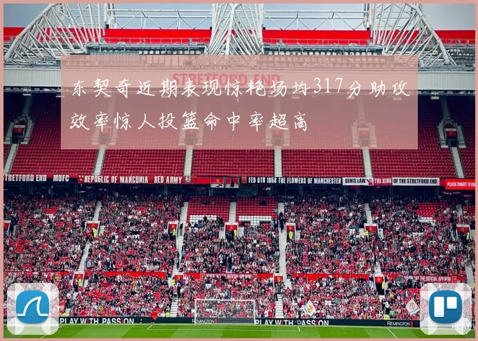 东契奇近期表现惊艳场均317分助攻效率惊人投篮命中率超高