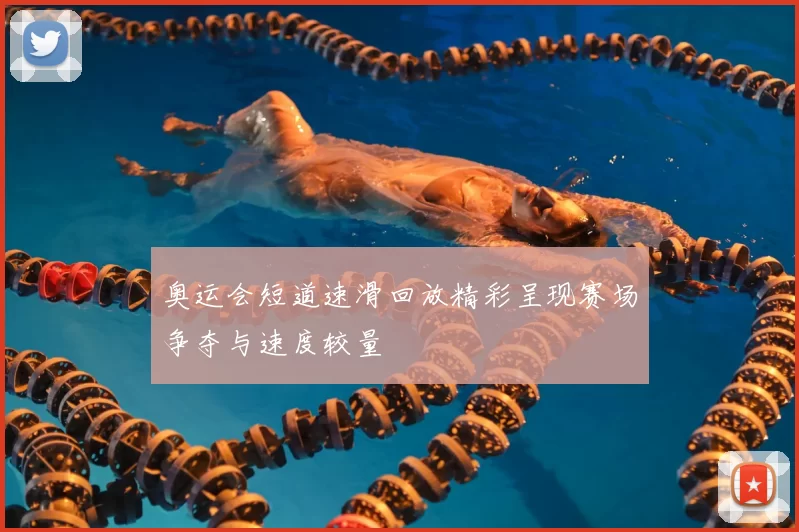 奥运会短道速滑回放精彩呈现赛场争夺与速度较量