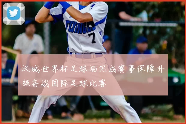 汉城世界杯足球场完成赛事保障升级备战国际足球比赛