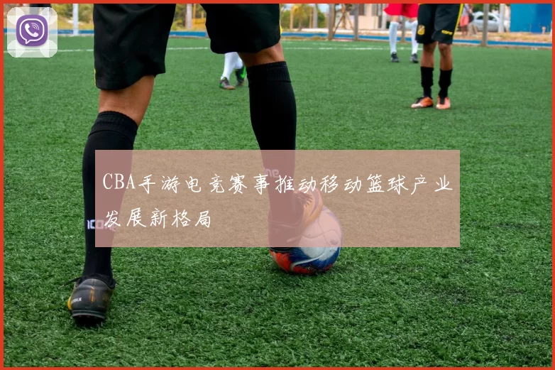 CBA手游电竞赛事推动移动篮球产业发展新格局