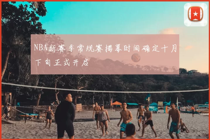NBA新赛季常规赛揭幕时间确定十月下旬正式开启