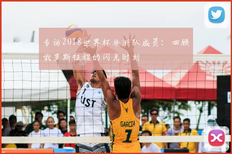 专访2018世界杯非洲队成员：回顾俄罗斯征程的闪光时刻