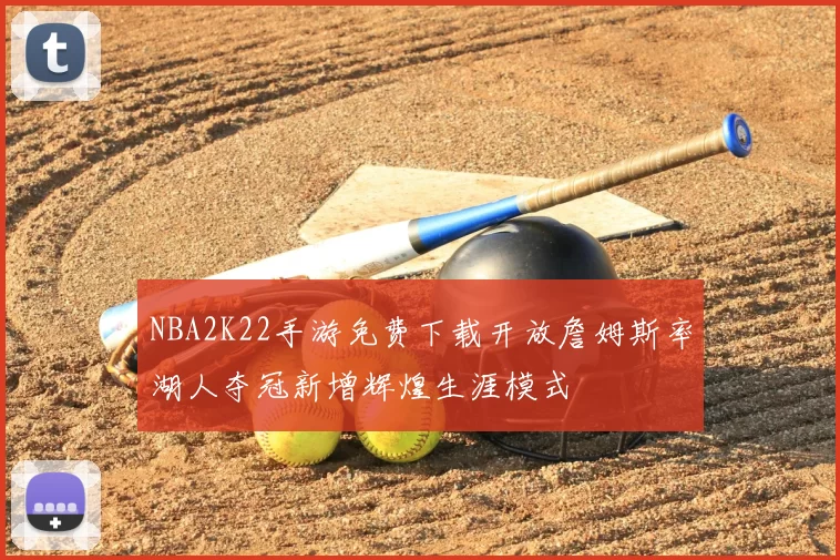 NBA2K22手游免费下载开放詹姆斯率湖人夺冠新增辉煌生涯模式