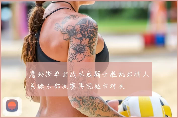 詹姆斯单打战术成骑士胜凯尔特人关键东部决赛再现经典对决