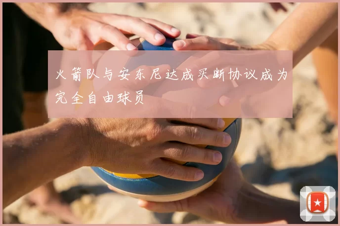 火箭队与安东尼达成买断协议成为完全自由球员