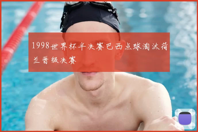 1998世界杯半决赛巴西点球淘汰荷兰晋级决赛
